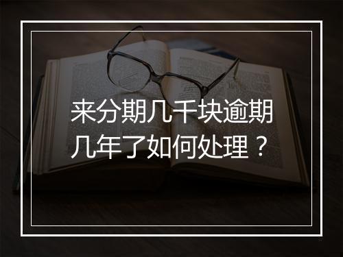来分期几千块逾期几年了如何处理？