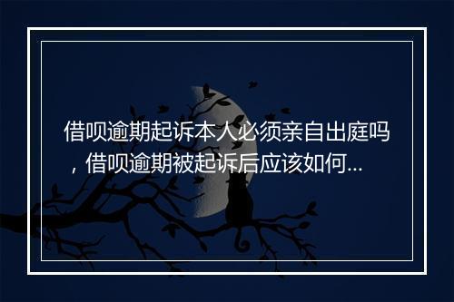 借呗逾期起诉本人必须亲自出庭吗，借呗逾期被起诉后应该如何应对