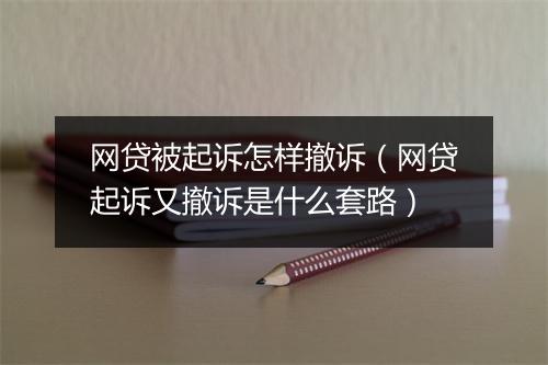 网贷被起诉怎样撤诉（网贷起诉又撤诉是什么套路）