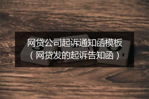 网贷公司起诉通知函模板（网贷发的起诉告知函）