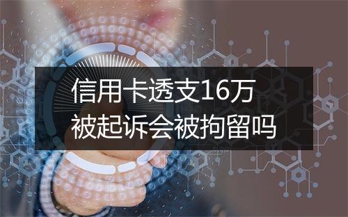 信用卡透支16万被起诉会被拘留吗