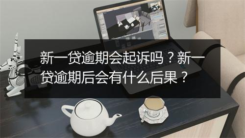 新一贷逾期会起诉吗？新一贷逾期后会有什么后果？