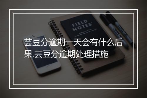 芸豆分逾期一天会有什么后果,芸豆分逾期处理措施