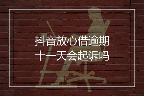 抖音放心借逾期十一天会起诉吗