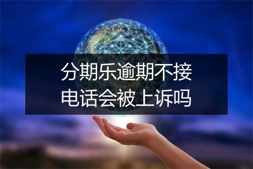 分期乐逾期不接电话会被上诉吗