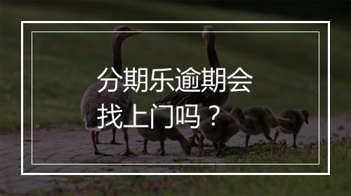 分期乐逾期会找上门吗？