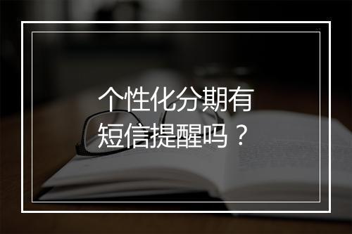 个性化分期有短信提醒吗？