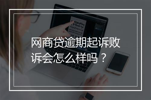 网商贷逾期起诉败诉会怎么样吗？