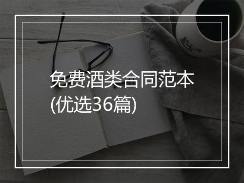 免费酒类合同范本(优选36篇)