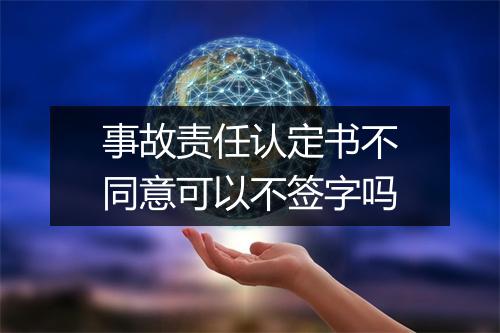 事故责任认定书不同意可以不签字吗