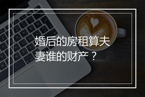 婚后的房租算夫妻谁的财产？