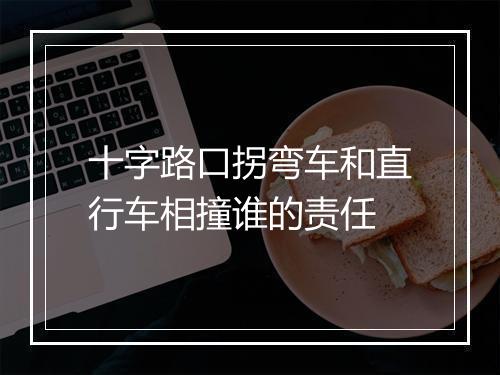十字路口拐弯车和直行车相撞谁的责任