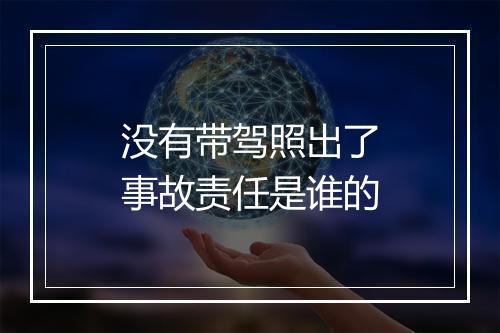 没有带驾照出了事故责任是谁的