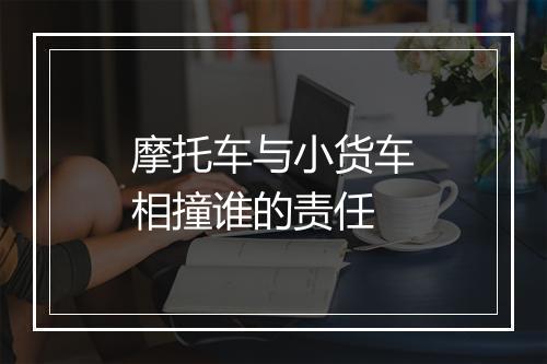 摩托车与小货车相撞谁的责任