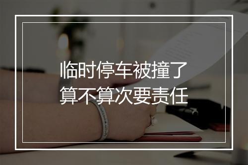 临时停车被撞了算不算次要责任