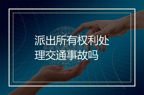 派出所有权利处理交通事故吗