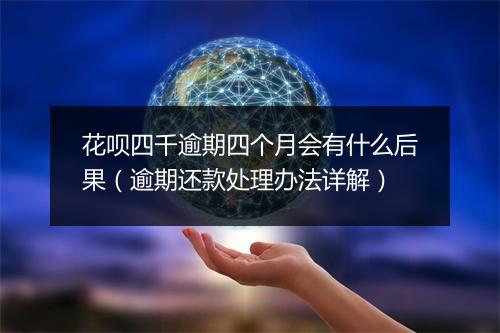 花呗四千逾期四个月会有什么后果（逾期还款处理办法详解）