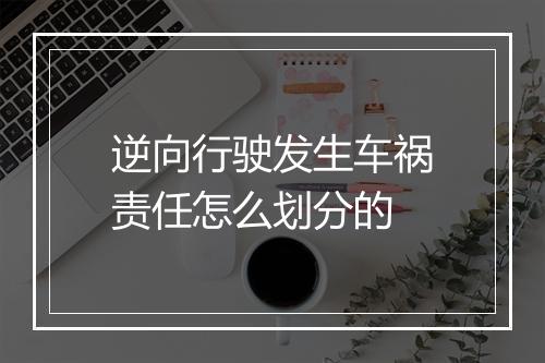 逆向行驶发生车祸责任怎么划分的