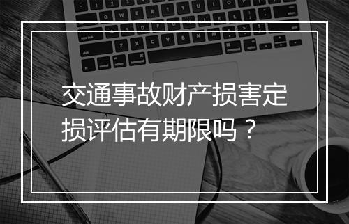 交通事故财产损害定损评估有期限吗？