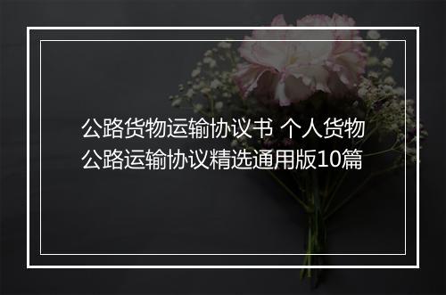 公路货物运输协议书 个人货物公路运输协议精选通用版10篇