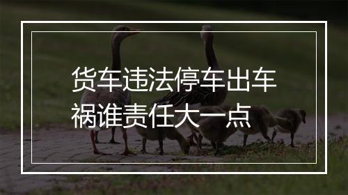 货车违法停车出车祸谁责任大一点