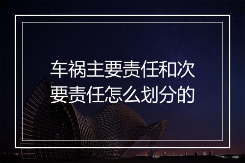 车祸主要责任和次要责任怎么划分的