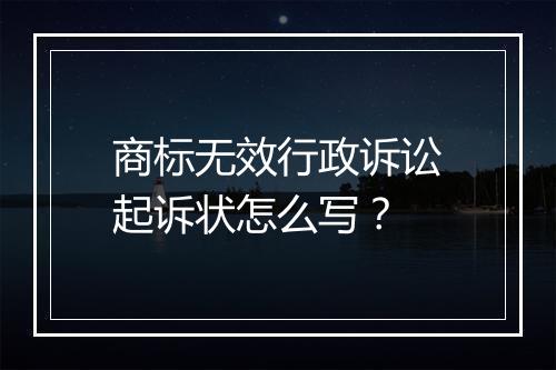 商标无效行政诉讼起诉状怎么写？