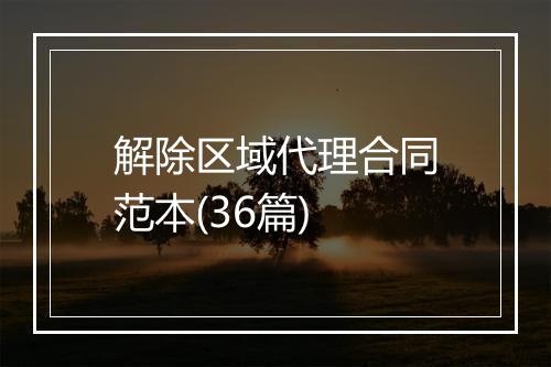 解除区域代理合同范本(36篇)