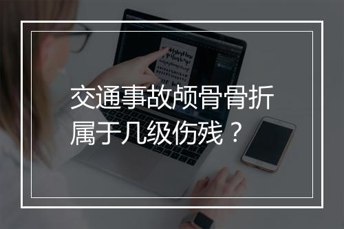 交通事故颅骨骨折属于几级伤残？