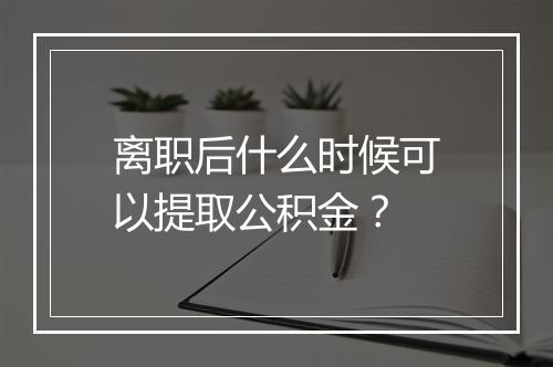 离职后什么时候可以提取公积金？