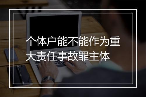 个体户能不能作为重大责任事故罪主体