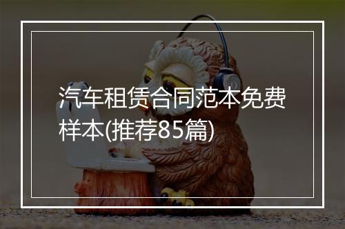 汽车租赁合同范本免费样本(推荐85篇)