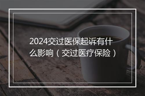 2024交过医保起诉有什么影响（交过医疗保险）