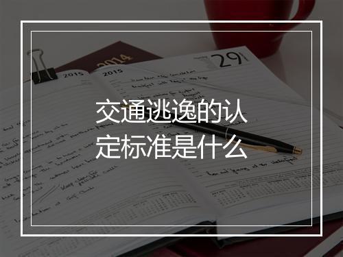 交通逃逸的认定标准是什么