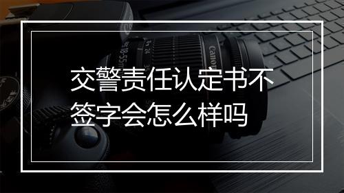 交警责任认定书不签字会怎么样吗