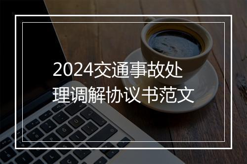 2024交通事故处理调解协议书范文