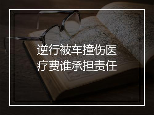逆行被车撞伤医疗费谁承担责任