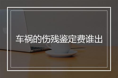 车祸的伤残鉴定费谁出