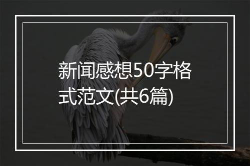 新闻感想50字格式范文(共6篇)