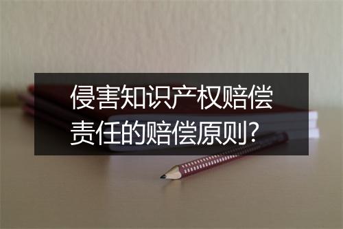 侵害知识产权赔偿责任的赔偿原则?