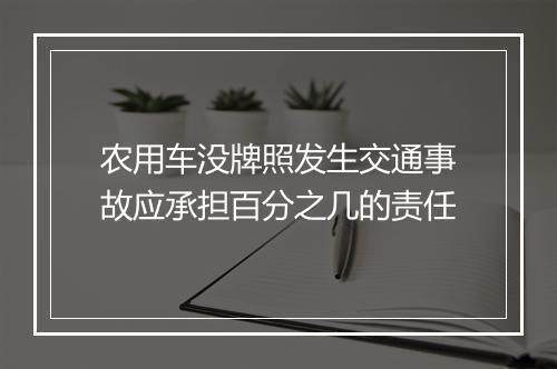 农用车没牌照发生交通事故应承担百分之几的责任