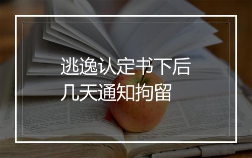 逃逸认定书下后几天通知拘留