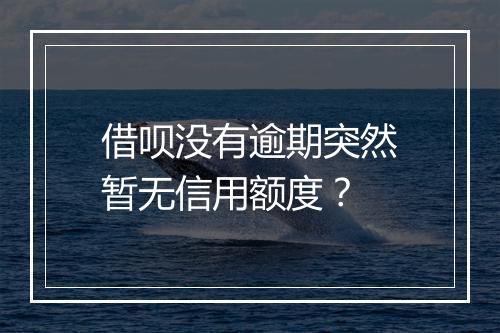 借呗没有逾期突然暂无信用额度？