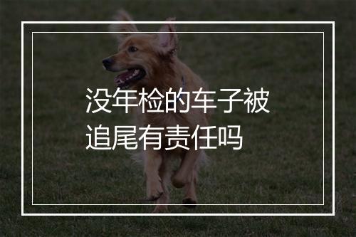没年检的车子被追尾有责任吗