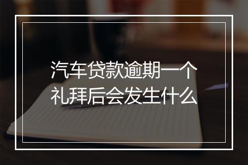 汽车贷款逾期一个礼拜后会发生什么