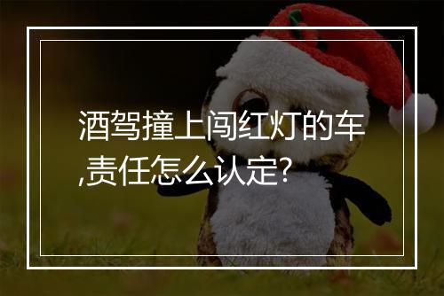 酒驾撞上闯红灯的车,责任怎么认定?
