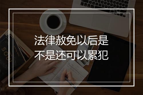 法律赦免以后是不是还可以累犯
