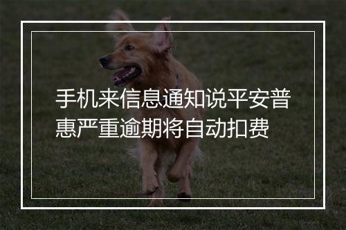 手机来信息通知说平安普惠严重逾期将自动扣费