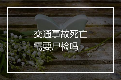 交通事故死亡需要尸检吗