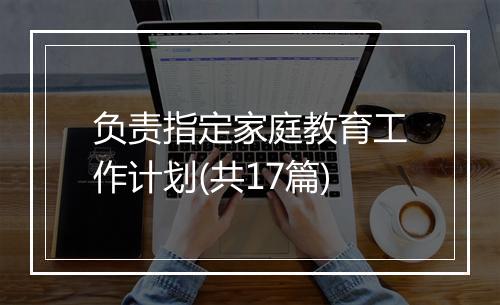 负责指定家庭教育工作计划(共17篇)